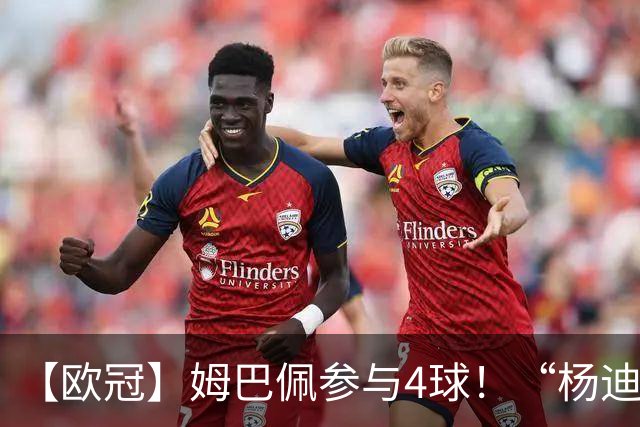 【欧冠】姆巴佩参与4球！“杨迪”传射，皇马4比1莱比锡