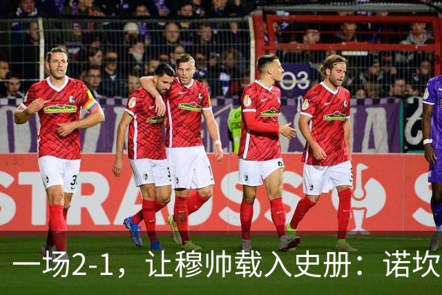一场2-1，让穆帅载入史册：诺坎普滑跪+神奇换人！巴萨纪录遭终结