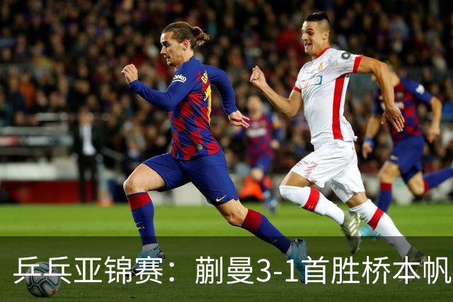 乒乓亚锦赛：蒯曼3-1首胜桥本帆乃香进4强！半决赛迎战张本美和
