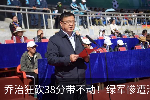 乔治狂砍38分带不动！绿军惨遭活塞大逆转，塔图姆这锅背定了