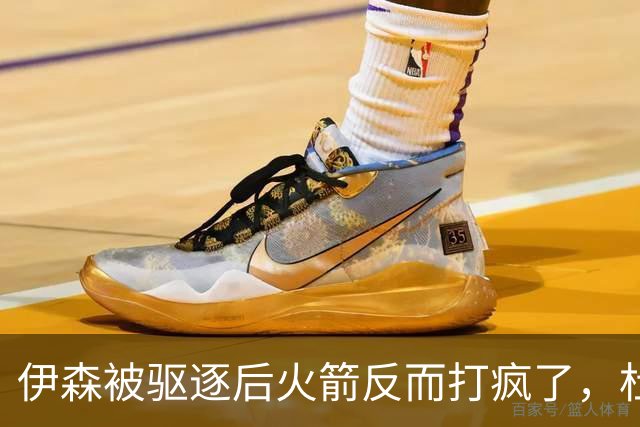 伊森被驱逐后火箭反而打疯了，杜兰特：我们因此凝聚在一起
