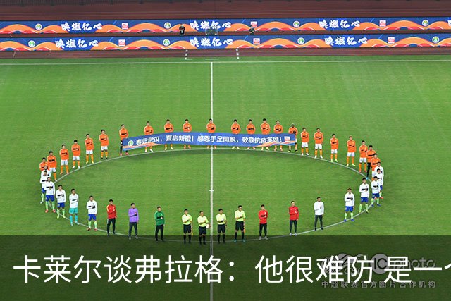 卡莱尔谈弗拉格：他很难防 是一个令人头疼的巨大威胁