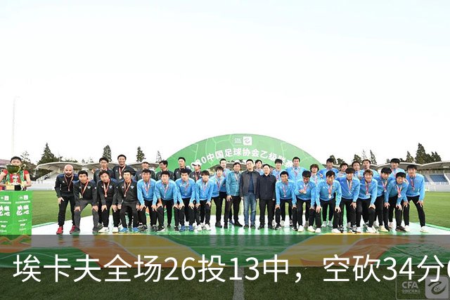 埃卡夫全场26投13中，空砍34分6篮板13助攻2抢断1封盖