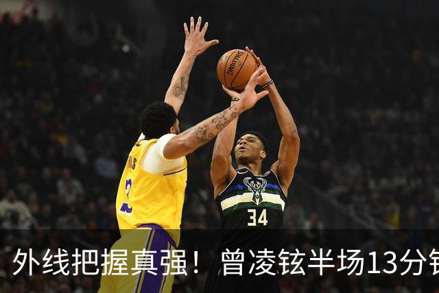 外线把握真强！曾凌铉半场13分钟 三分5中3拿到11分