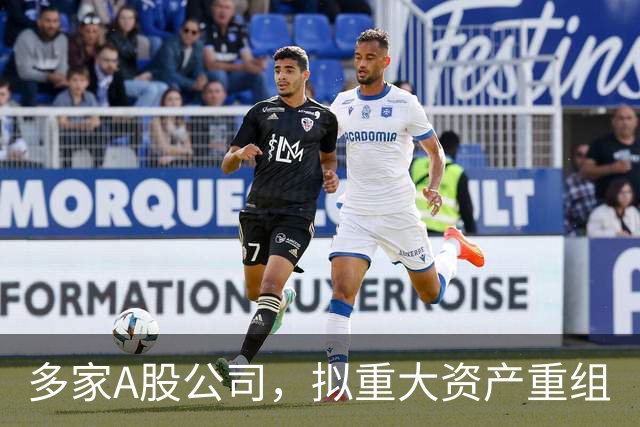 多家A股公司，拟重大资产重组