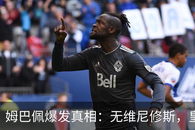 姆巴佩爆发真相：无维尼修斯，皇马锋线结构性矛盾解开