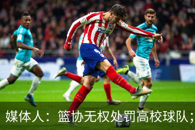 媒体人：篮协无权处罚高校球队；湖北有关部门最初想内部调解