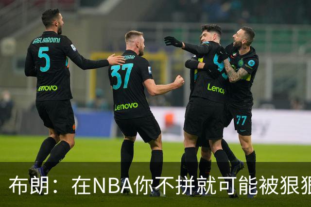 布朗：在NBA你不拼就可能被狠狠教训