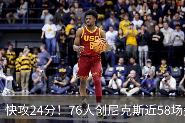 快攻24分！76人创尼克斯近58场失分纪录