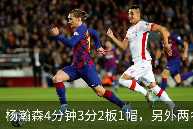 杨瀚森4分钟3分2板1帽，另外两名替补中锋合砍3分5失误&正负值-18