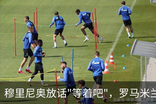 穆里尼奥放话"等着吧"，罗马米兰仍盯着恩德里克
