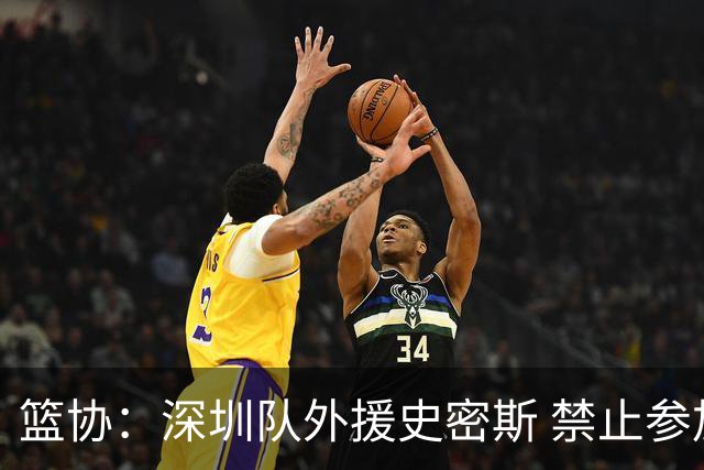 篮协：深圳队外援史密斯 禁止参加一切赛事