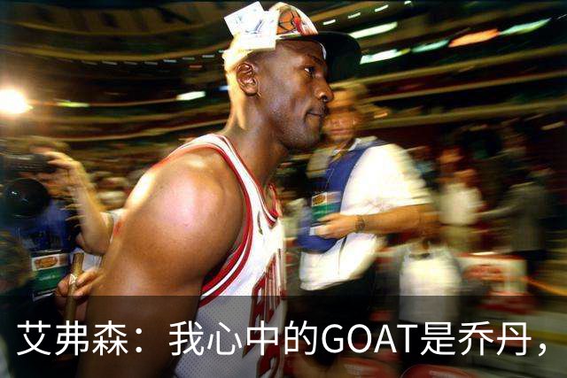 艾弗森：我心中的GOAT是乔丹，但无需贬低詹姆斯