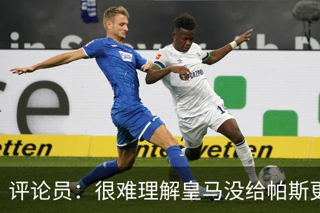 评论员：很难理解皇马没给帕斯更多机会，又为何没有回购他？