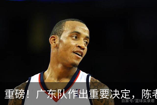 重磅！广东队作出重要决定，陈老板重金抢下卡梅隆托马斯？