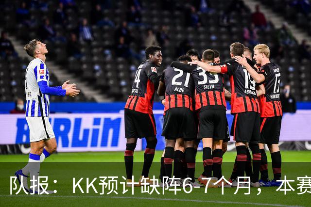 队报：KK预计缺阵6-7个月，本赛季复出希望渺茫