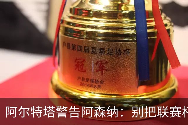 阿尔特塔警告阿森纳：别把联赛杯当成走过场