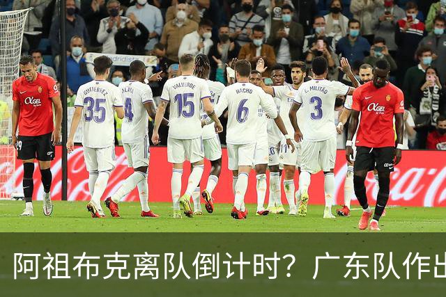阿祖布克离队倒计时？广东队作出重大决定，第五外援基本敲定