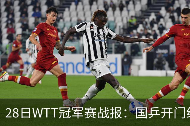 28日WTT冠军赛战报：国乒开门红！孙颖莎3-0，林诗栋3-0，陈熠3-1