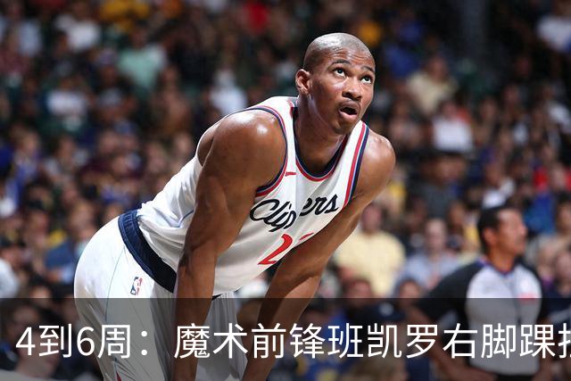 4到6周：魔术前锋班凯罗右脚踝扭伤，赛季开局遇挫