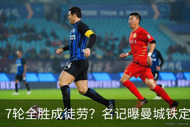 7轮全胜成徒劳？名记曝曼城铁定将扣分降级 5月曾独家爆料瓜帅离任