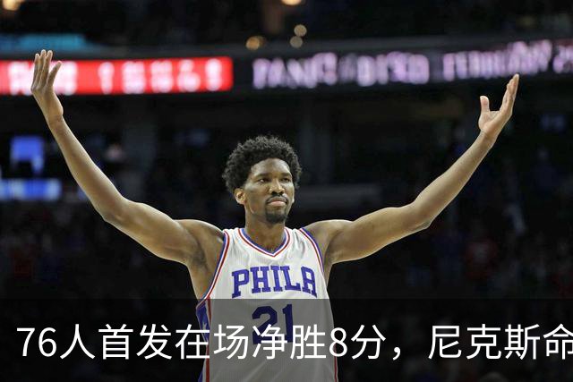 76人首发在场净胜8分，尼克斯命中率被压到35.7%