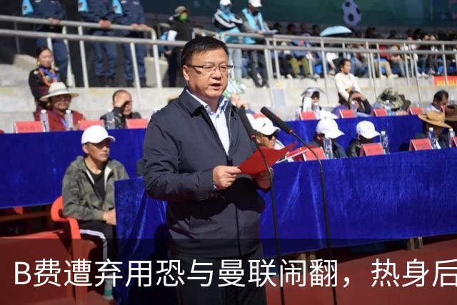 B费遭弃用恐与曼联闹翻，热身后被告知没份出场！拒绝续约明年走人