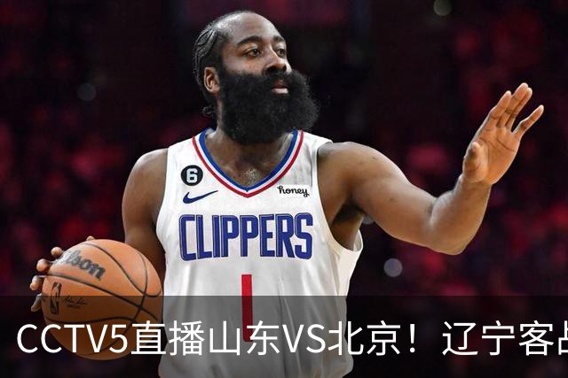 CCTV5直播山东VS北京！辽宁客战广厦，京辽冲5连胜，CBA第五轮7场比赛率先前瞻